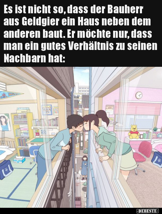 Es ist nicht so, dass der Bauherr aus Geldgier ein Haus..