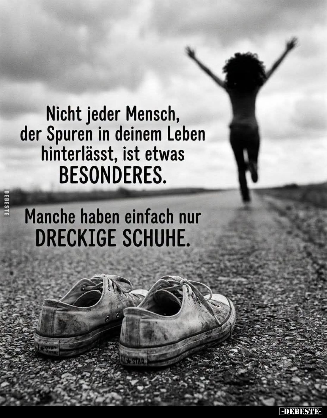 Nicht jeder Mensch, der Spuren in deinem Leben hinterlässt, ist etwas BESONDERES.

Manche haben einfach nur DRECKIGE SCHUHE...