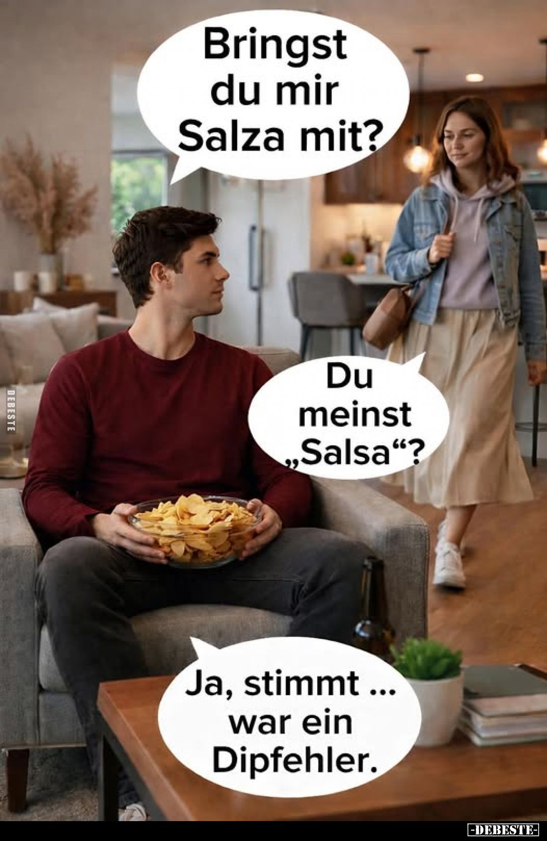 Bringst du mir Salza mit?
-
Du meinst ,,Salsa"?
-
Ja, stimmt war ein Dipfehler.