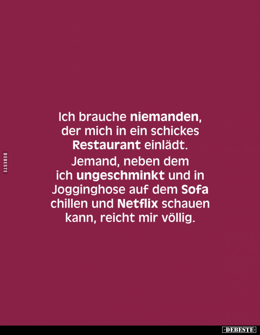 Ich brauche niemanden, der mich in ein schickes Restaurant einlädt. Jemand, neben dem ich ungeschminkt und in Jogginghose auf...