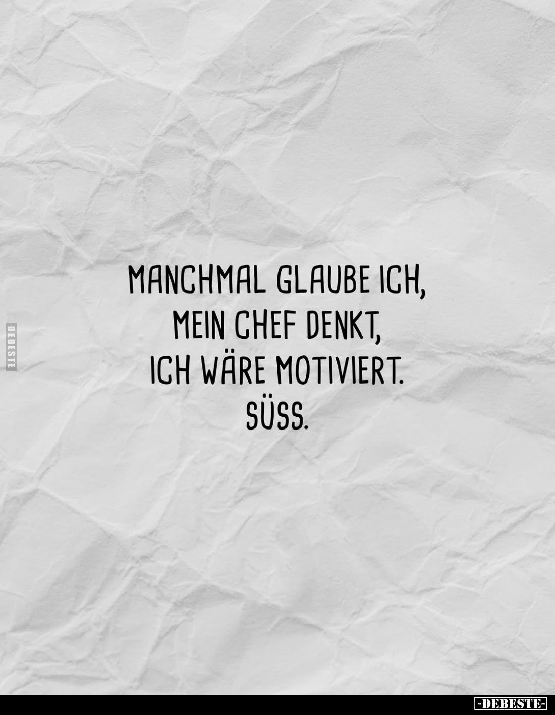 Manchmal glaube ich, mein Chef denkt, ich wäre motiviert. Süss.