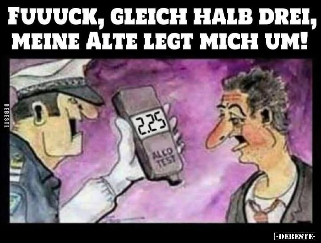 Fuuuck, gleich halb drei, meine Alte legt mich um!