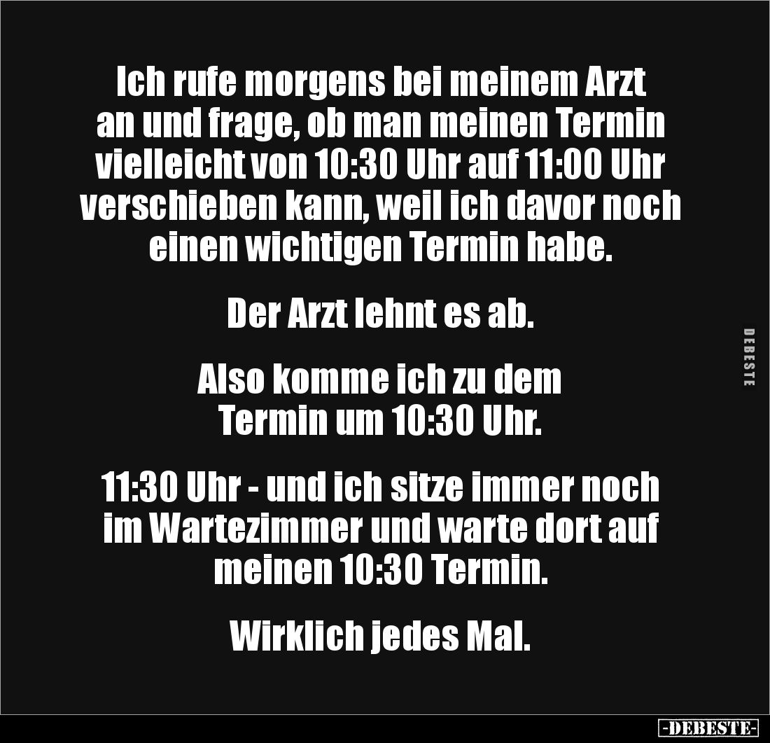 Ich rufe morgens bei meinem Arzt an und frage, ob man meinen Termin vielleicht von 10:30 Uhr auf 11:00 Uhr verschieben kann, ...