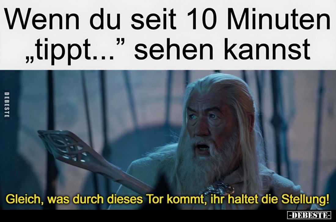 Wenn du seit 10 Minuten „tippt..." sehen kannst
-
Gleich, was durch dieses Tor kommt, ihr haltet die Stellung!