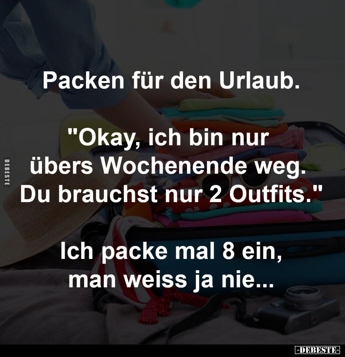 Packen für den Urlaub.
-
"Okay, ich bin nur übers 
Wochenende weg. Du brauchst 
nur 2 Outfits."
-
Ich packe m...