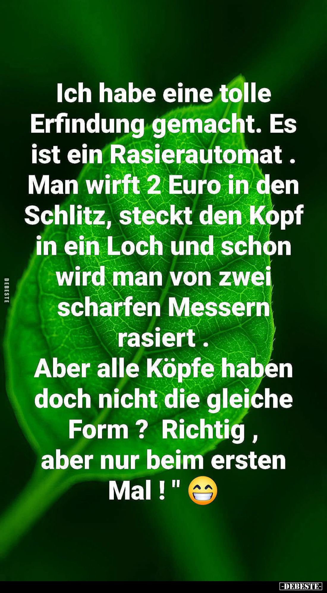 Ich habe eine tolle Erfindung gemacht. Es ist ein Rasierautomat. Man wirft 2 Euro in den Schlitz, steckt den Kopf in ein Loch...