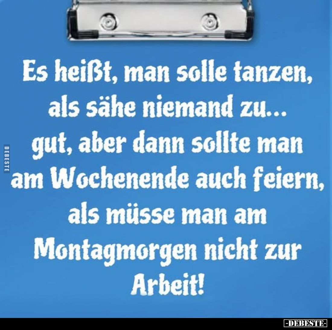 Es heißt, man solle tanzen, als sähe niemand zu... gut, aber dann sollte man am Wochenende auch feiern, als müsse man am Mont...