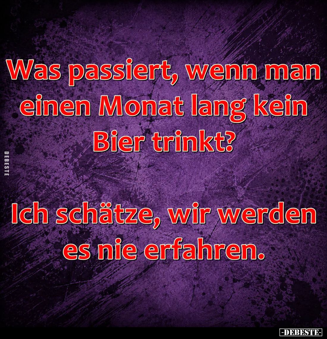 Was passiert, wenn man einen Monat lang kein Bier trinkt?
Ich schätze, wir werden es nie erfahren.