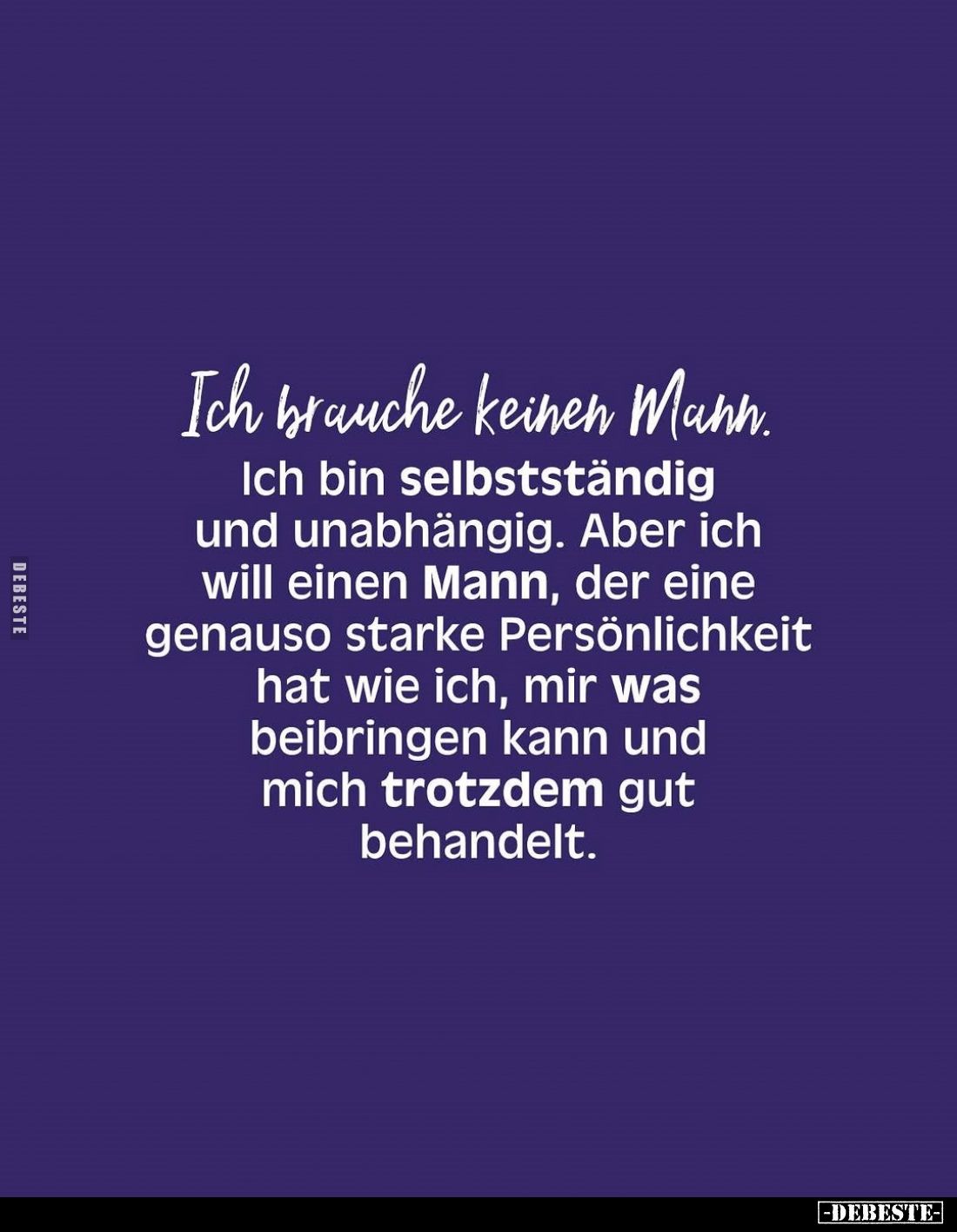 Ich brauche keinen Mann.
Ich bin selbstständig und unabhängig. Aber ich will einen Mann, der eine genauso starke Persönlichk...