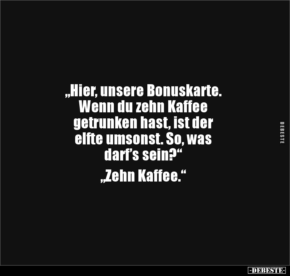 „Hier, unsere Bonuskarte.
Wenn du zehn Kaffee
getrunken hast, ist der
elfte umsonst. So, was
darf’s sein?“
„Zehn K...