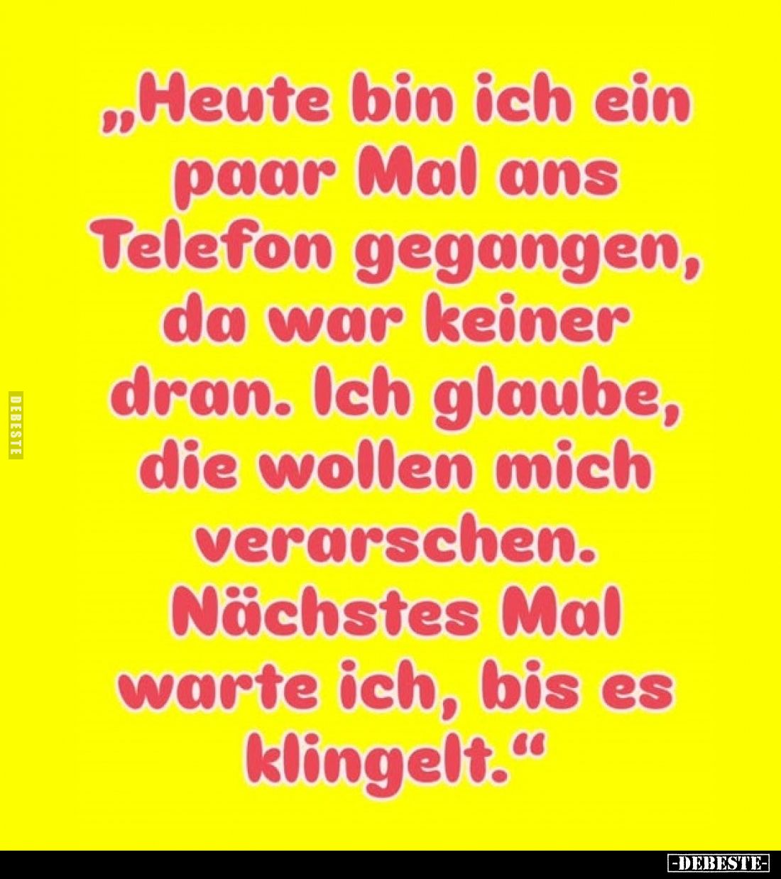 „Heute bin ich ein paar Mal ans Telefon gegangen, da war keiner dran. Ich glaube, die wollen mich verarschen. Nächstes Mal wa...