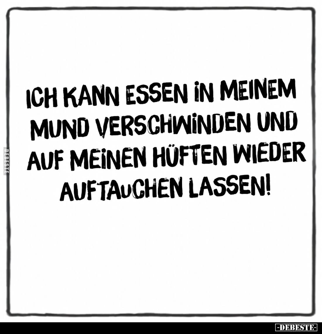 Ich kann Essen in meinem Mund verschwinden und auf meinen Hüften wieder auftauchen lassen!