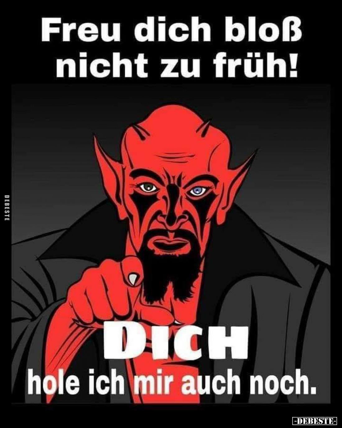 Freu dich bloß nicht zu früh!
DICH
hole ich mir auch noch.