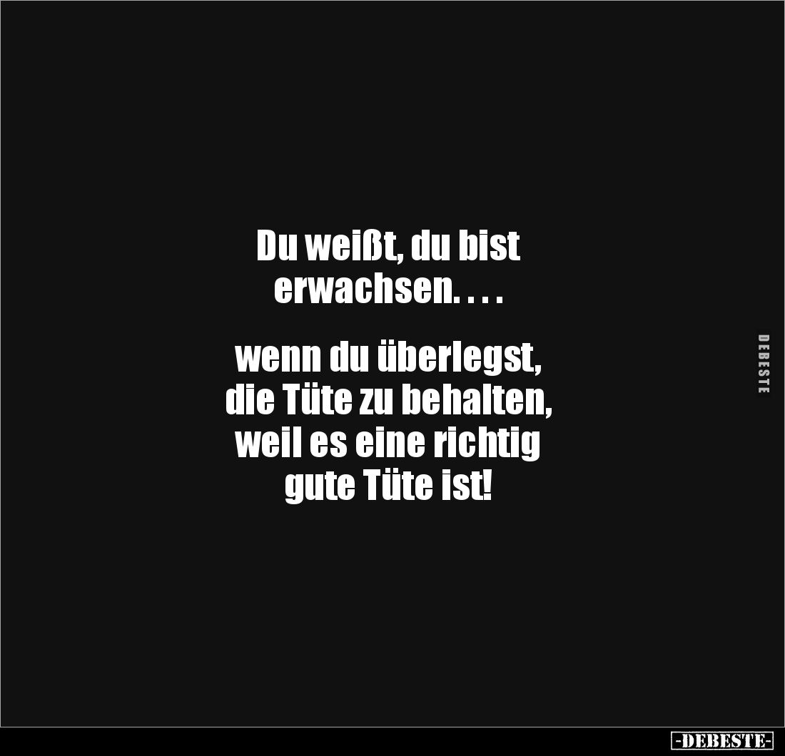 Du weißt, du bist 
erwachsen. . . .


wenn du überlegst, 
die Tüte zu behalten,
weil es eine richtig 
gute Tüte ist!