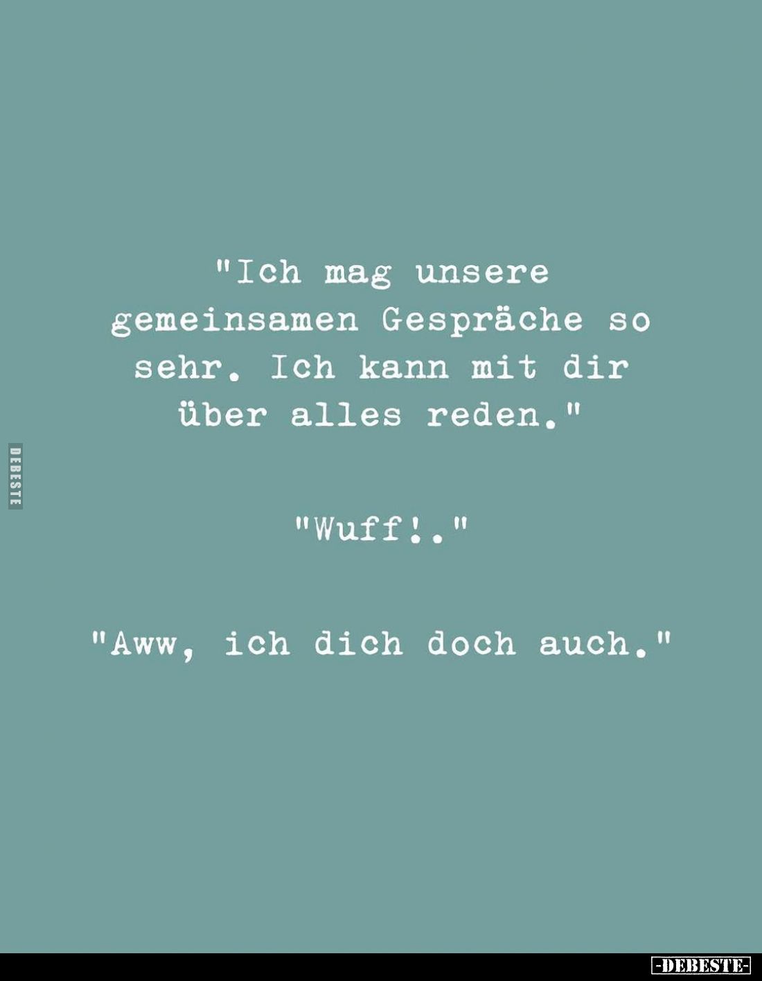 "Ich mag unsere gemeinsamen Gespräche so sehr. Ich kann mit dir über alles reden." -
"Wuff!." -
"A...