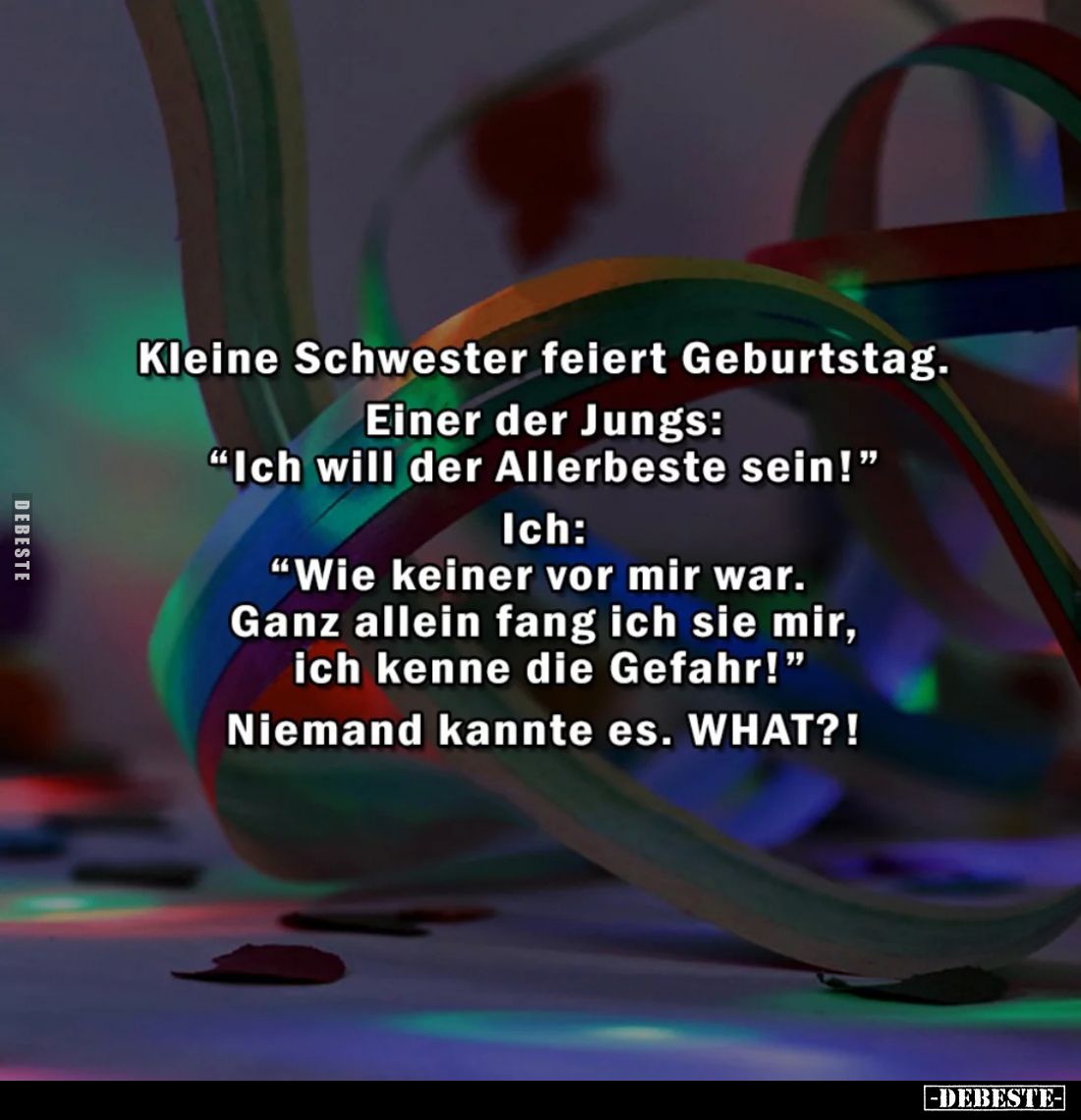 Kleine Schwester feiert Geburtstag. -
Einer der Jungs:
"Ich will der Allerbeste sein!" -
Ich:
"Wie keiner ...