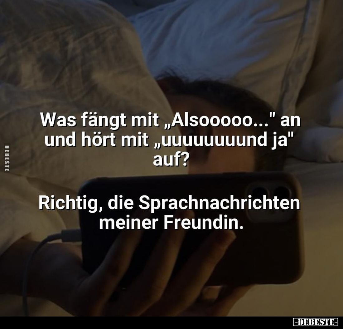 Was fängt mit "Alsooooo..." an und hört mit "uuuuuuuund ja" auf?
Richtig, die Sprachnachrichten meiner ...