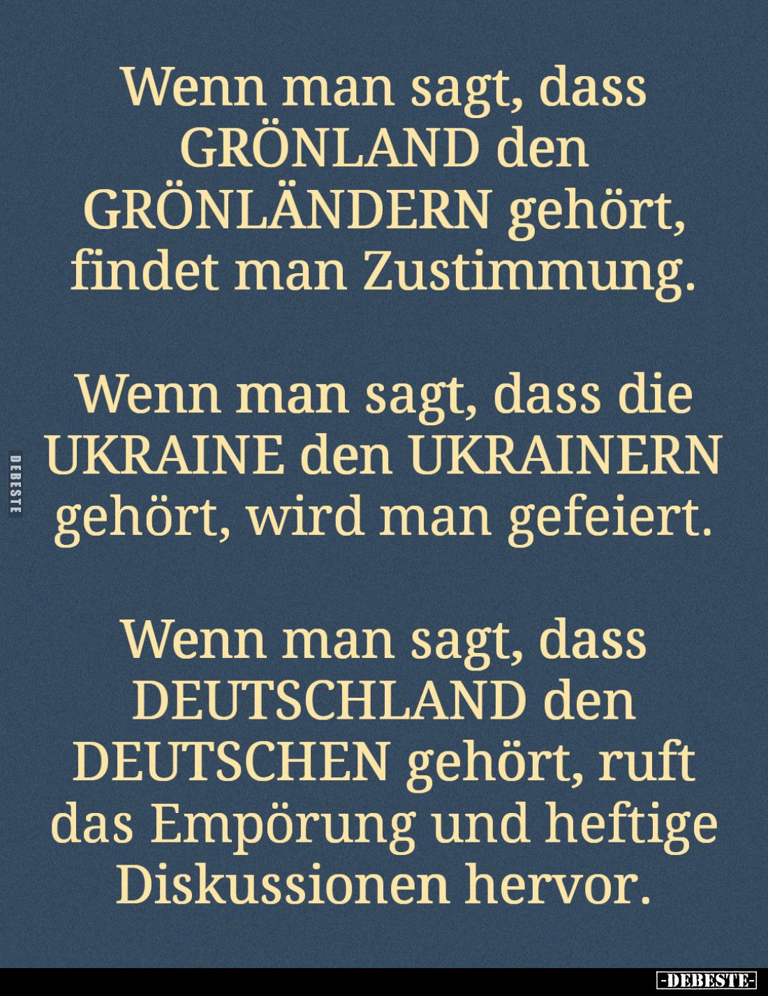 Wenn man sagt, dass GRÖNLAND den GRÖNLÄNDERN gehört, findet man Zustimmung.
Wenn man sagt, dass die UKRAINE den UKRAINERN ge...