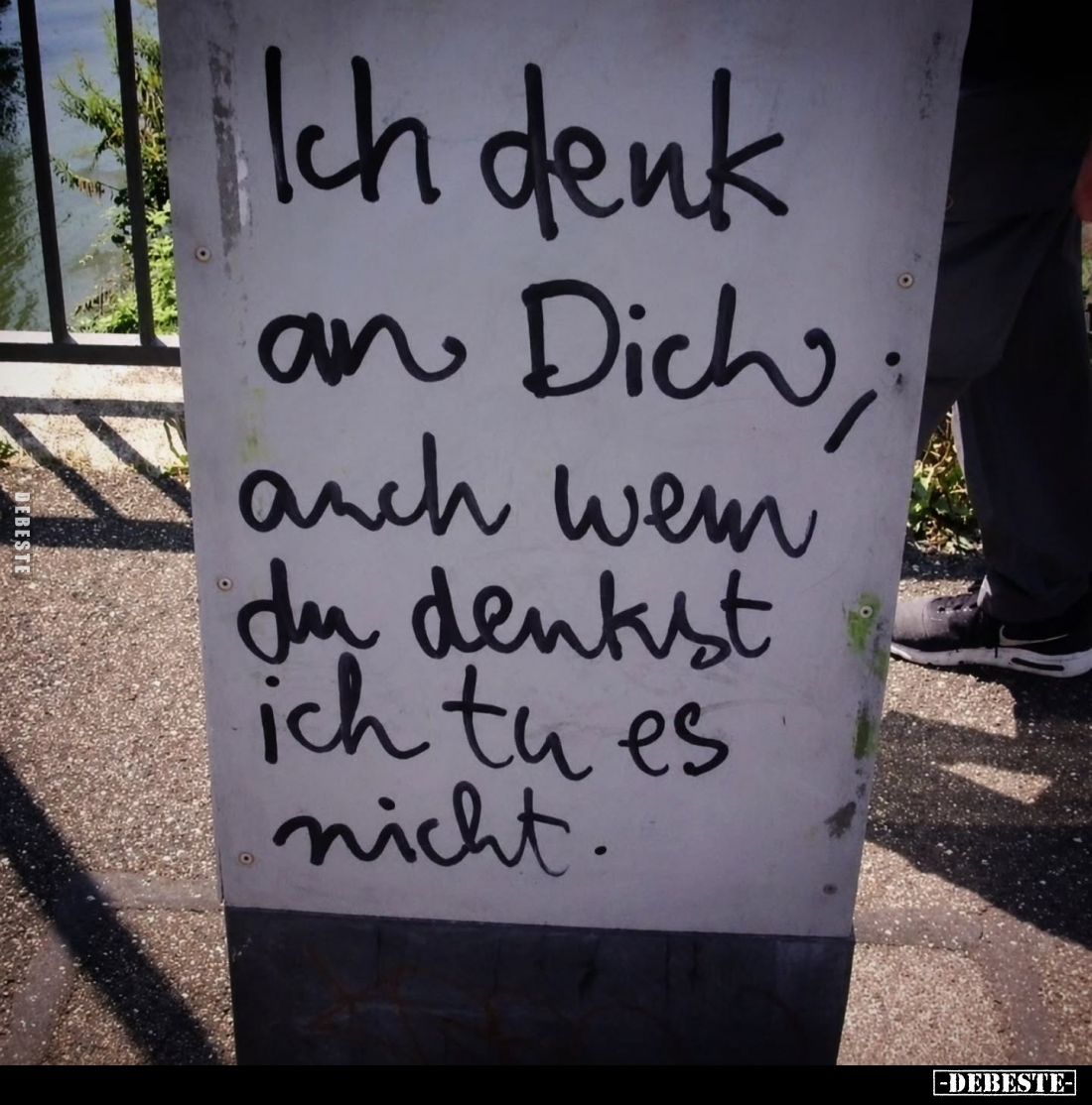Ich denk
an Dich,
auch wenn
du denkst
ich tu es
nicht.