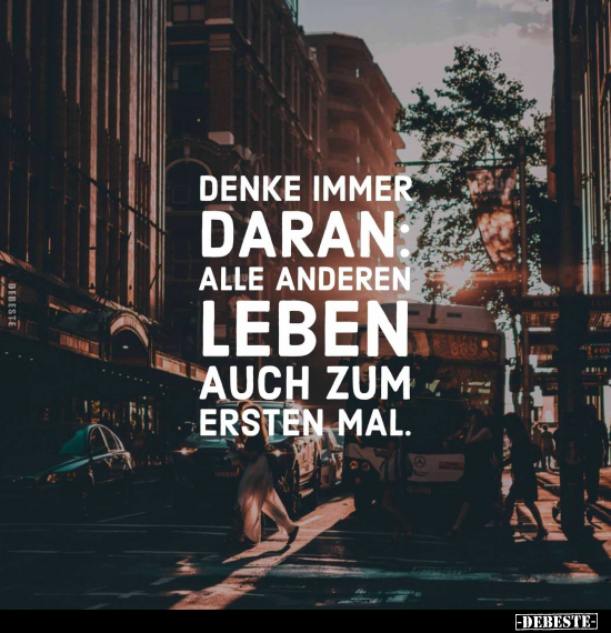 Denke immer daran: Alle anderen leben auch zum ersten Mal.. - Lustige Bilder | DEBESTE.de