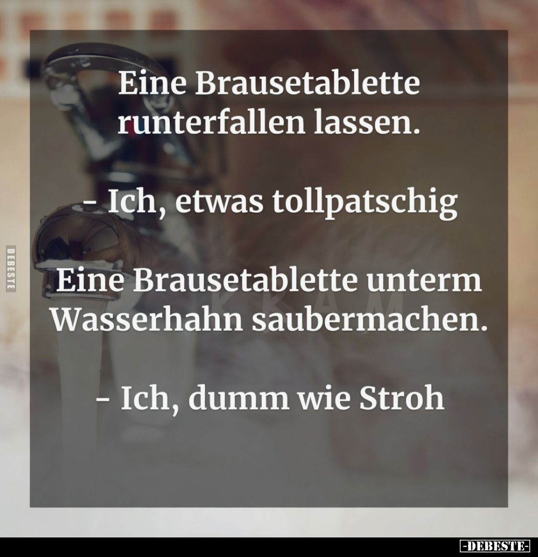 Eine Brausetablette runterfallen lassen.

- Ich, etwas tollpatschig

Eine Brausetablette unterm Wasserhahn saubermachen....