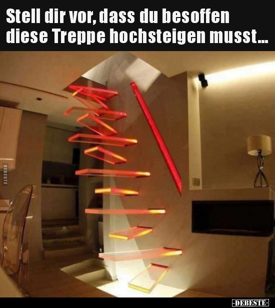 Stell dir vor, dass du besoffen diese Treppe hochsteigen..