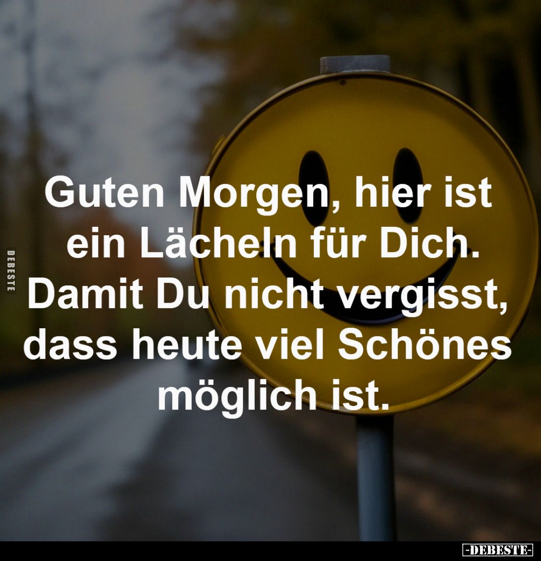 Guten Morgen, hier ist
ein Lächeln für Dich.
Damit Du nicht vergisst,
dass heute viel Schönes
möglich ist.