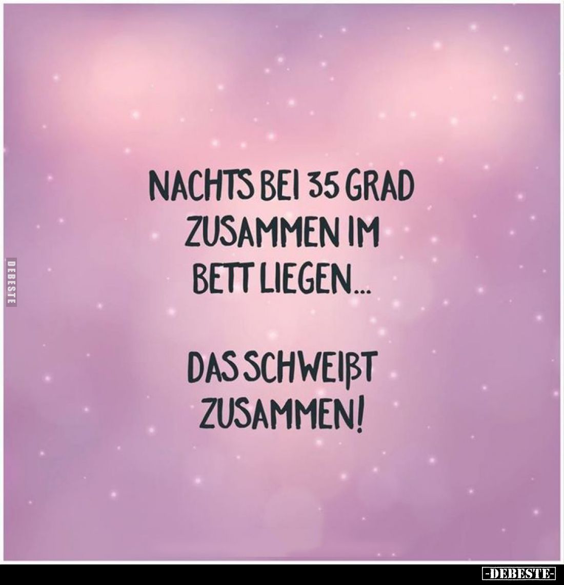 Nachts bei 35 Grad zusammen im Bett liegen...
Das schweißt zusammen!