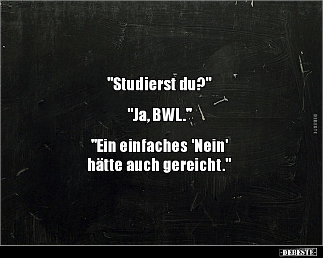 "Studierst du?" "Ja, BWL." "Ein einfaches 'Nein' hätte.." - Lustige Bilder | DEBESTE.de