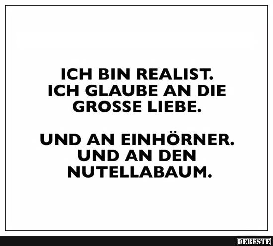 Ich bin ein Realist. Ich glaube an die grosse Liebe.. - Lustige Bilder | DEBESTE.de