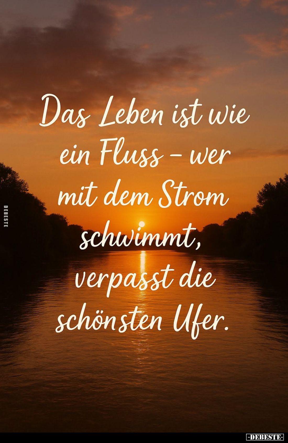 Das Leben ist wie ein Fluss - wer mit dem Strom schwimmt, verpasst die schönsten Ufer.