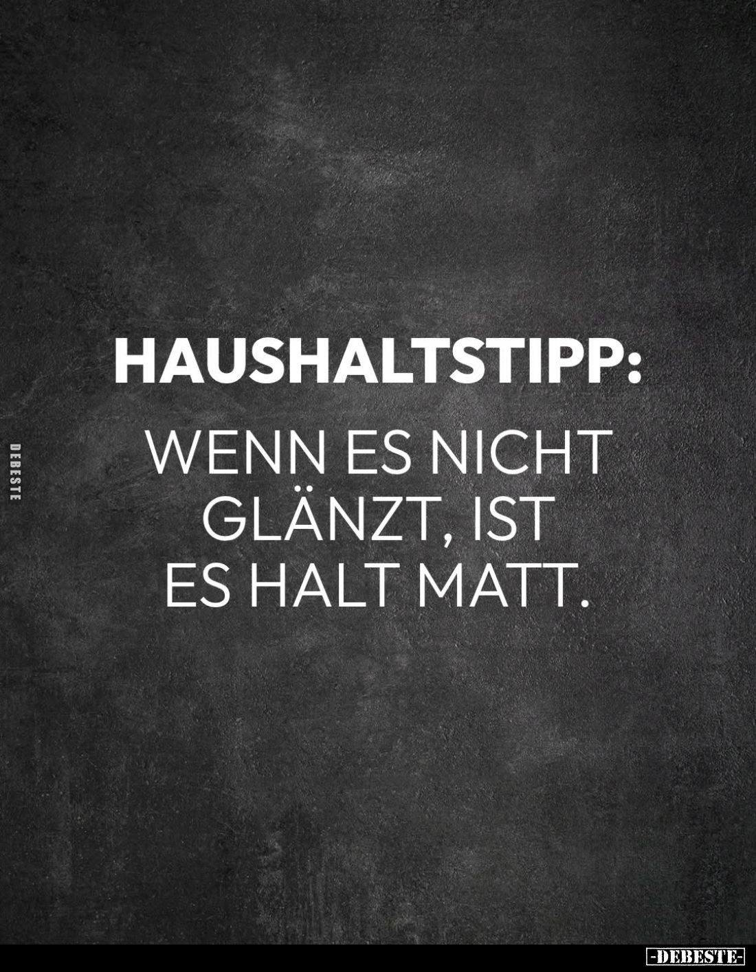 Haushaltstipp:
Wenn es nicht glänzt, ist es halt matt.