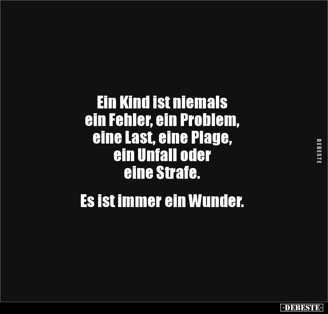 Ein Kind ist niemals
ein Fehler, ein Problem,
eine Last, eine Plage,
ein Unfall oder
eine Strafe.
Es ist immer e...
