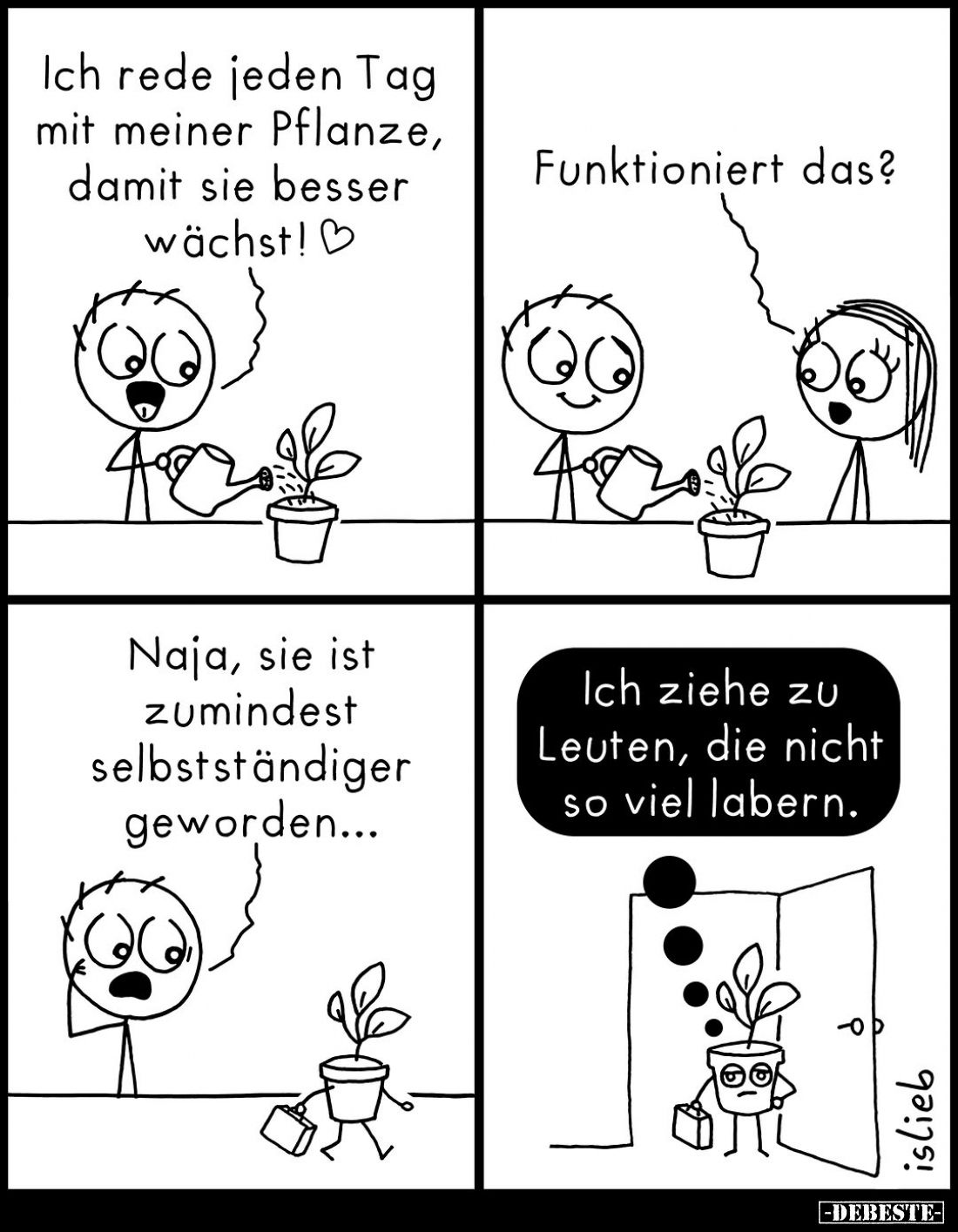 Ich rede jeden Tag mit meiner Pflanze, damit sie besser wächst!


Funktioniert das?


Naja, sie ist zumindest selbststä...