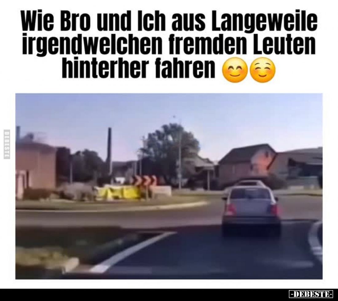 Wie Bro und Ich aus Langeweile irgendwelchen fremden Leuten hinterher fahren.
