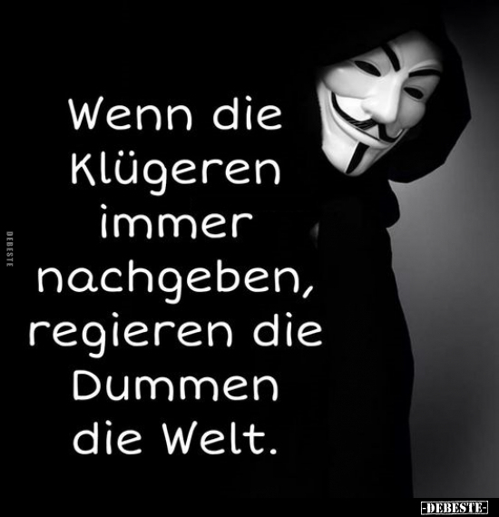 Wenn die Klügeren immer nachgeben, regieren die Dummen die.. - Lustige Bilder | DEBESTE.de