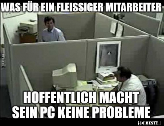 Was für ein fleißiger Mitarbeiter..