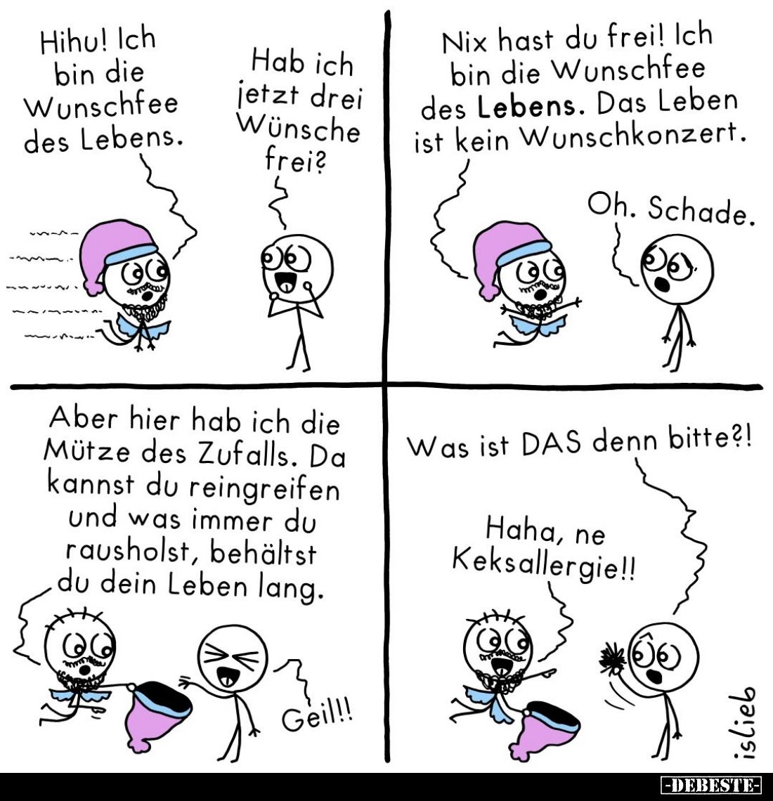 Hihu! Ich bin die Wunschfee des Lebens. -
Hab ich jetzt drei Wünsche frei? - Nix hast du frei! Ich bin die Wunschfee des Leb...