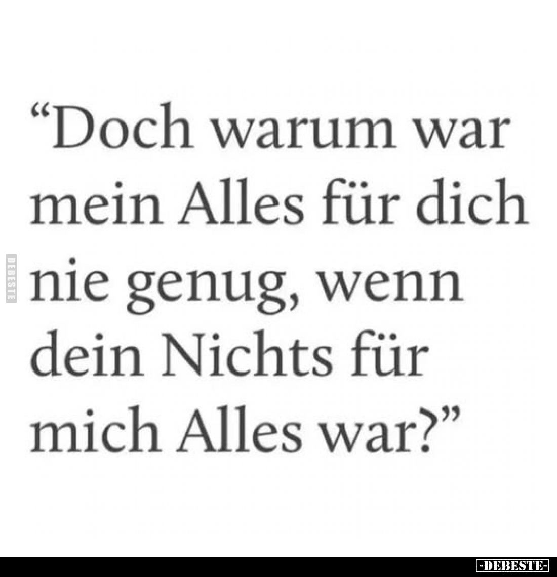 "Doch warum war
mein Alles für dich
nie genug, wenn
dein Nichts für
mich Alles war?"