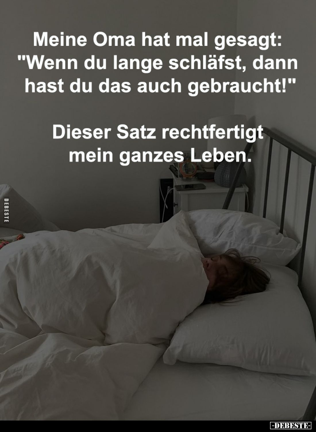 Meine Oma hat mal gesagt:
"Wenn du lange schläfst, dann
hast du das auch gebraucht!"
Dieser Satz rechtfertig...