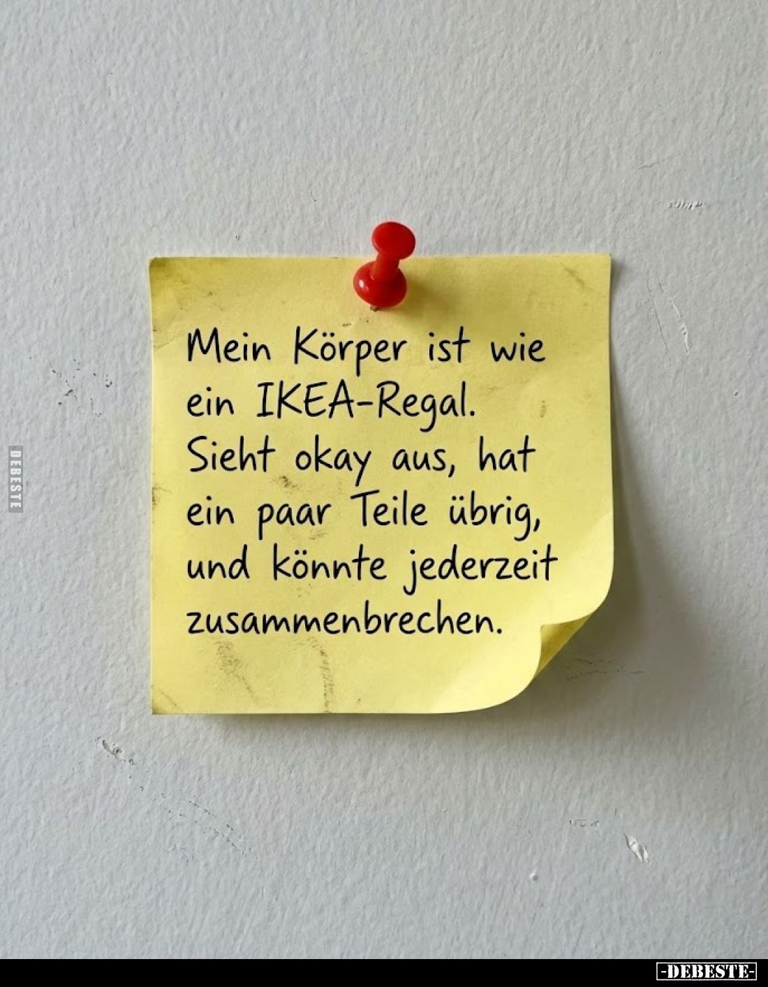 Mein Körper ist wie ein IKEA-Regal.
Sieht okay aus, hat ein paar Teile übrig, und könnte jederzeit zusammenbrechen.