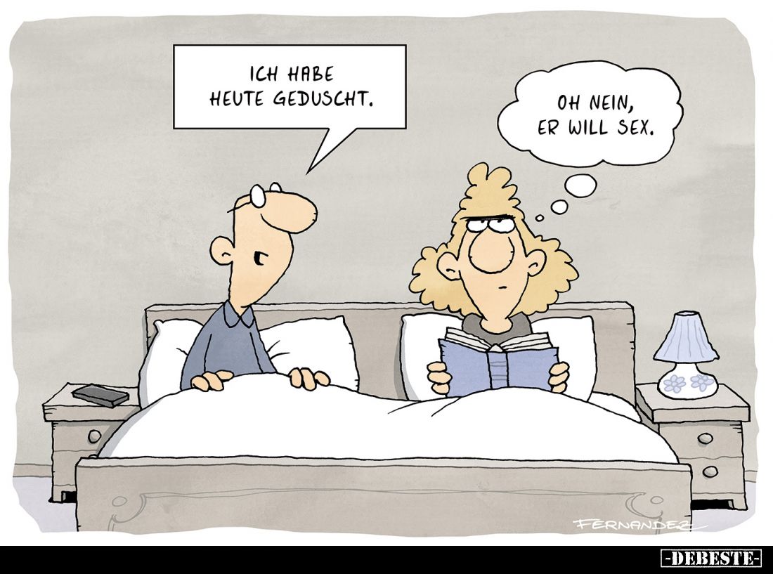 Ich habe heute geduscht.

Oh nein, er will Sex.