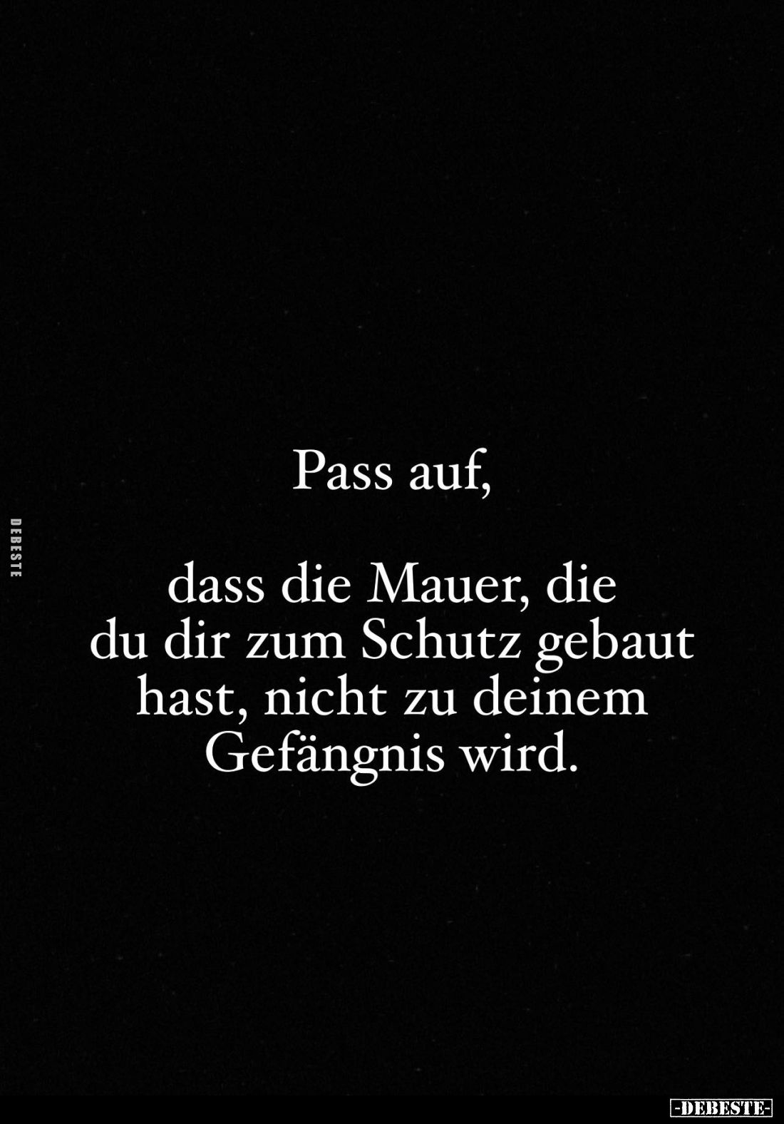 Pass auf, dass die Mauer, die du dir zum Schutz gebaut hast, nicht zu deinem Gefängnis wird.