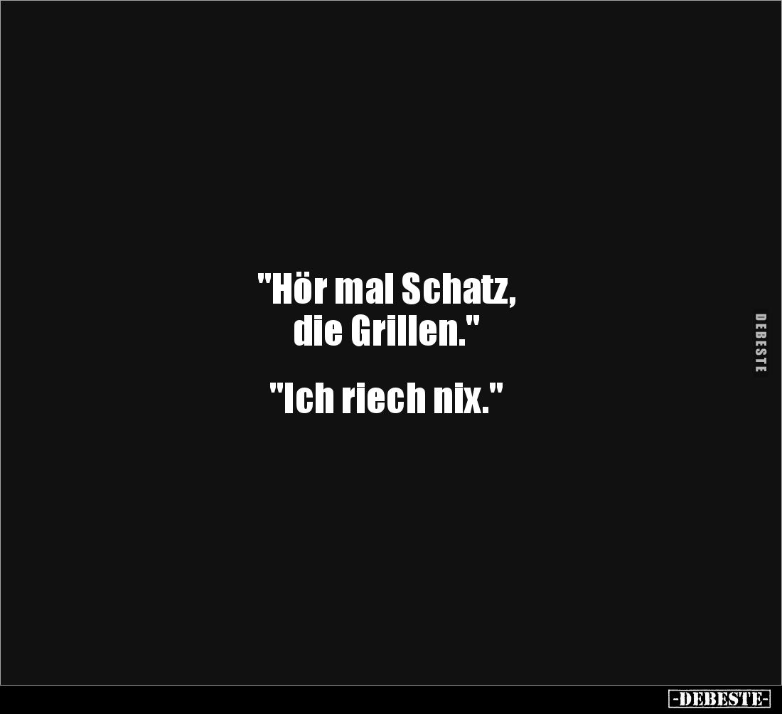 "Hör mal Schatz,
die Grillen."
"Ich riech nix."