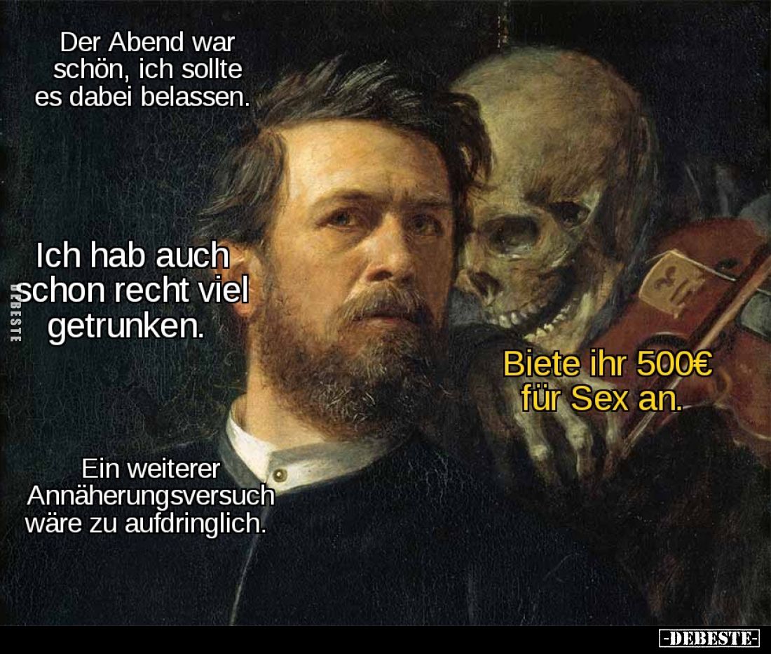 Der Abend war schön, ich sollte es dabei belassen. -
Ich hab auch schon recht viel getrunken. -
Ein weiterer Annäherungsver...