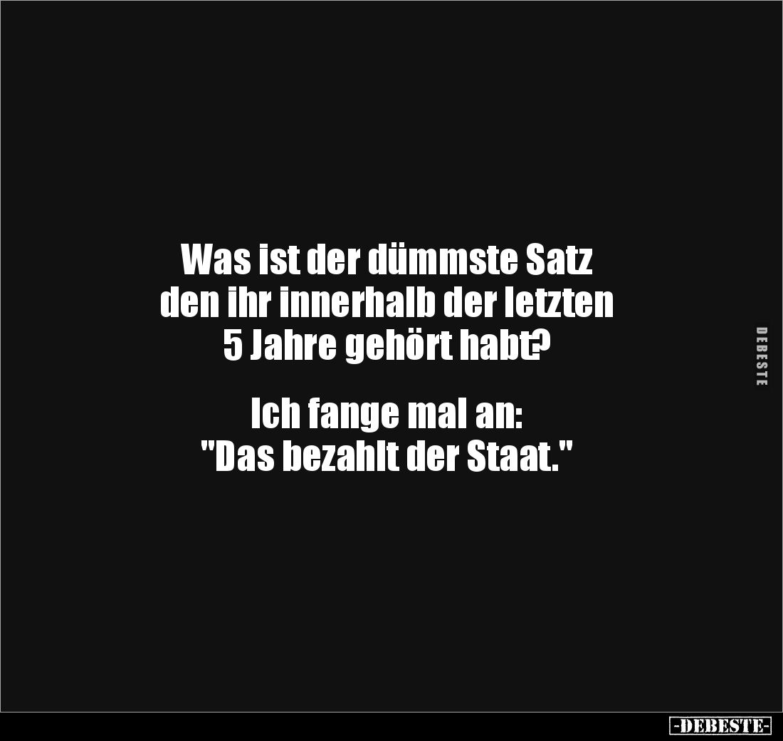 Was ist der dümmste Satz 
den ihr innerhalb der letzten 
5 Jahre gehört habt? 


Ich fange mal an: 
"Das bezahlt d...