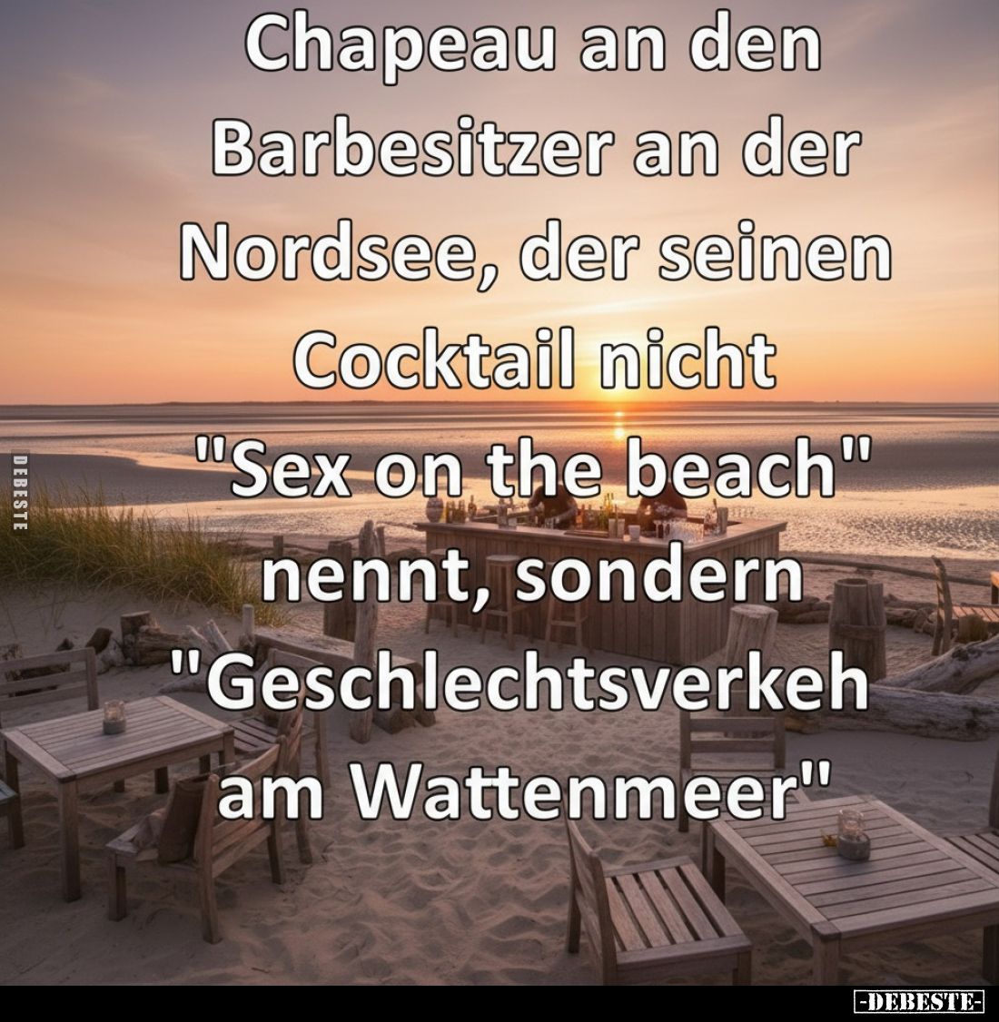 Chapeau an den Barbesitzer an der Nordsee, der seinen Cocktail nicht
"Sex on the beach"
nennt, sondern
"Ges...