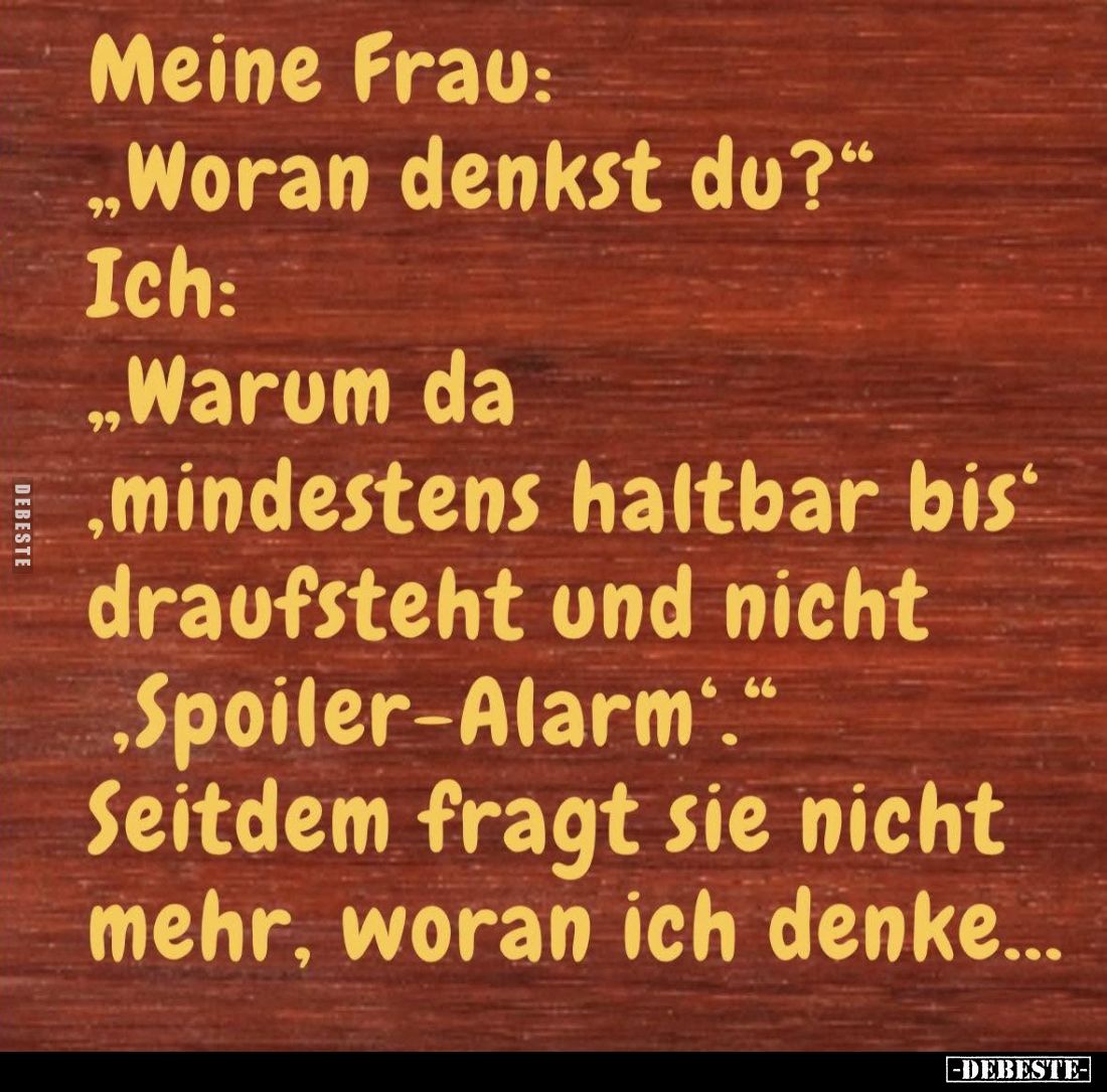 Meine Frau: "Woran denkst du?" -
Ich: "Warum da ‚mindestens haltbar bis‘ draufsteht und nicht 'Spoiler-Alarm'...
