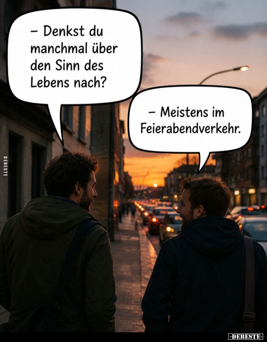 Denkst du manchmal über den Sinn des Lebens nach?
- Meistens im Feierabendverkehr.