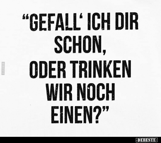 "Gefall' ich dir schon, oder trinken wir noch einen?".. - Lustige Bilder | DEBESTE.de